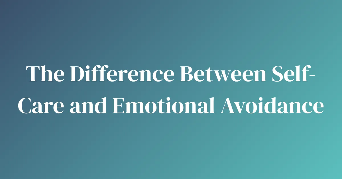 The Difference Between Self-Care and Emotional Avoidance